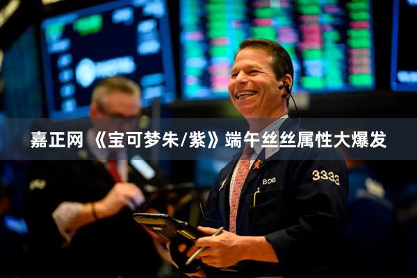 嘉正网 《宝可梦朱/紫》端午丝丝属性大爆发