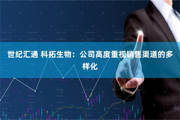 世纪汇通 科拓生物：公司高度重视销售渠道的多样化