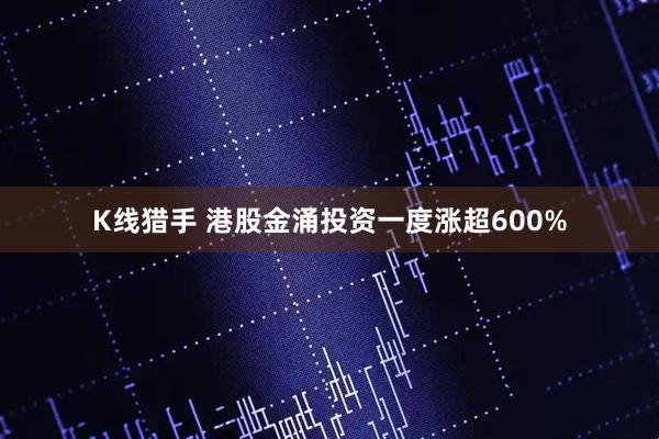 K线猎手 港股金涌投资一度涨超600%