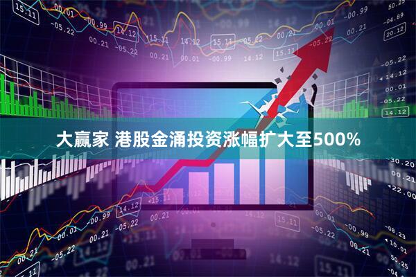 大赢家 港股金涌投资涨幅扩大至500%