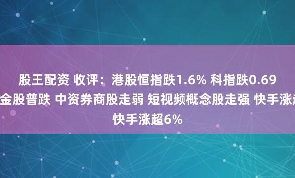 股王配资 收评：港股恒指跌1.6% 科指跌0.69% 黄金股普跌 中资券商股走弱 短视频概念股走强 快手涨超6%