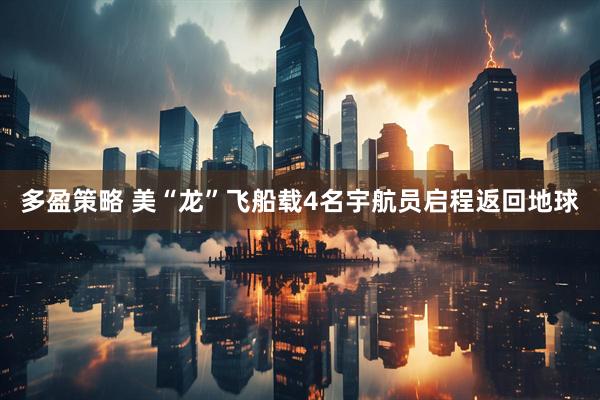多盈策略 美“龙”飞船载4名宇航员启程返回地球