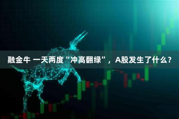 融金牛 一天两度“冲高翻绿”，A股发生了什么？