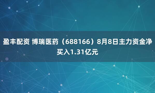 盈丰配资 博瑞医药（688166）8月8日主力资金净买入1.31亿元