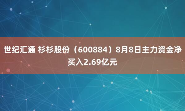 世纪汇通 杉杉股份（600884）8月8日主力资金净买入2.69亿元
