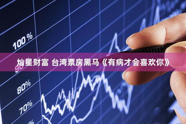 灿星财富 台湾票房黑马《有病才会喜欢你》