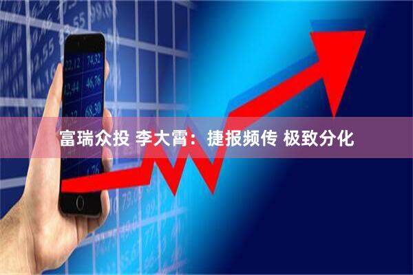 富瑞众投 李大霄：捷报频传 极致分化