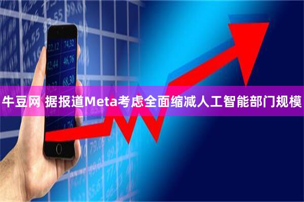 牛豆网 据报道Meta考虑全面缩减人工智能部门规模