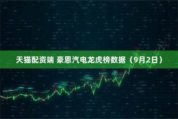 天猫配资端 豪恩汽电龙虎榜数据（9月2日）