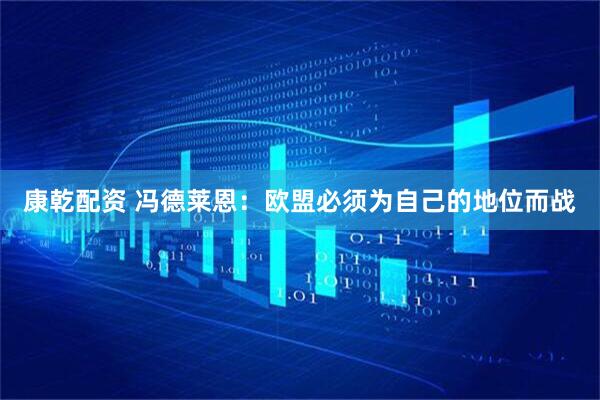 康乾配资 冯德莱恩：欧盟必须为自己的地位而战