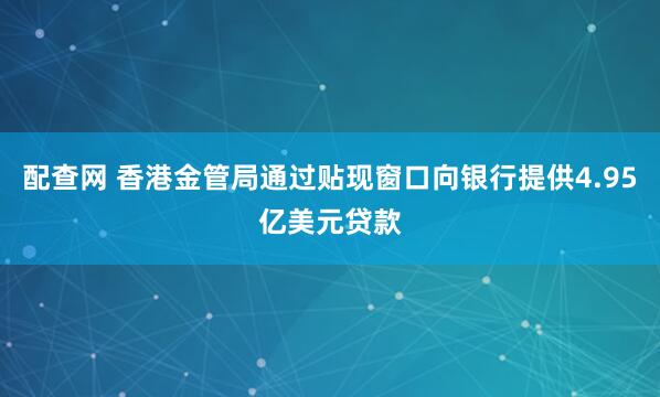 配查网 香港金管局通过贴现窗口向银行提供4.95亿美元贷款