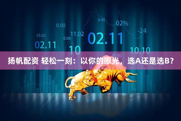 扬帆配资 轻松一刻：以你的眼光，选A还是选B？