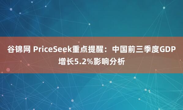 谷锦网 PriceSeek重点提醒：中国前三季度GDP增长5.2%影响分析