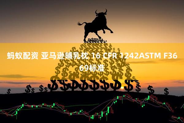 蚂蚁配资 亚马逊哺乳枕 16 CFR 1242ASTM F3669标准