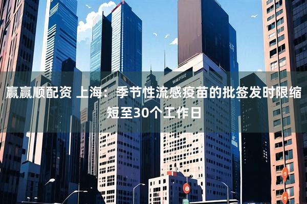 赢赢顺配资 上海：季节性流感疫苗的批签发时限缩短至30个工作日