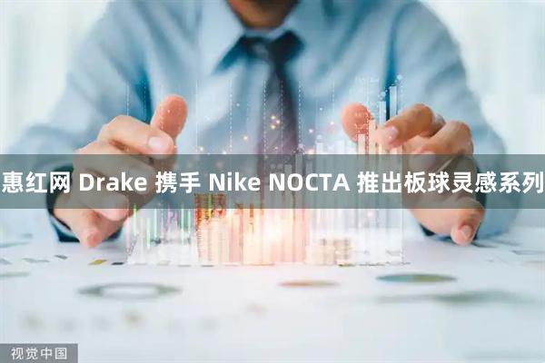惠红网 Drake 携手 Nike NOCTA 推出板球灵感系列