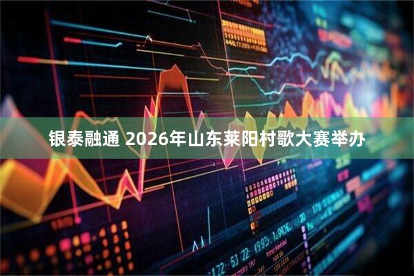 银泰融通 2026年山东莱阳村歌大赛举办