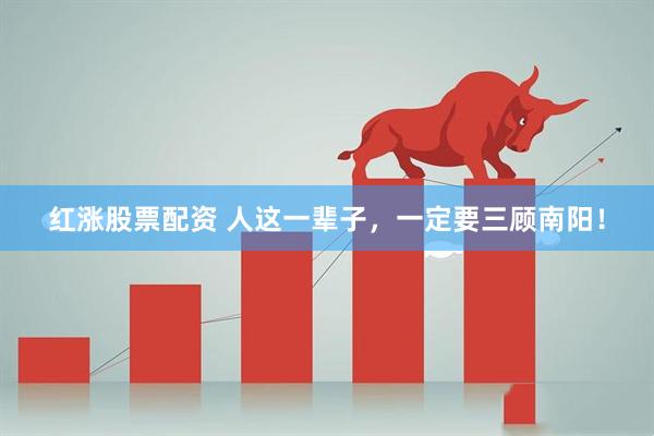红涨股票配资 人这一辈子，一定要三顾南阳！